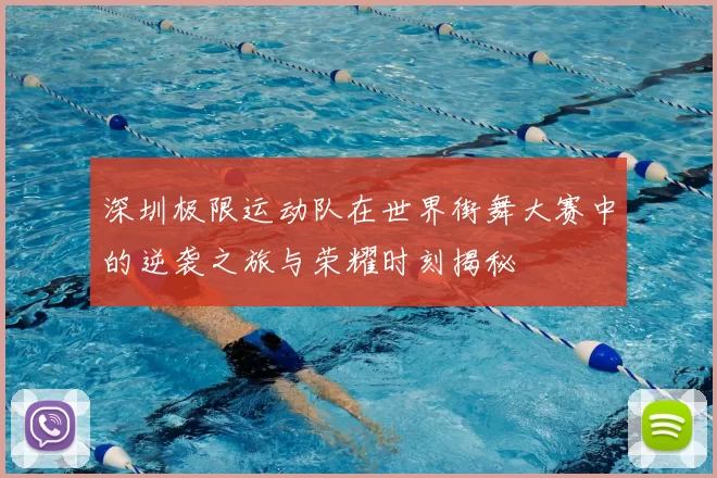 深圳极限运动队在世界街舞大赛中的逆袭之旅与荣耀时刻揭秘