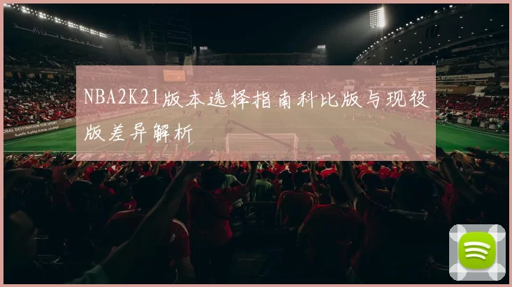 NBA2K21版本选择指南科比版与现役版差异解析