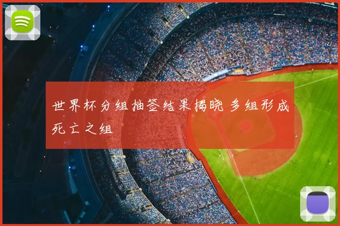 世界杯分组抽签结果揭晓 多组形成死亡之组