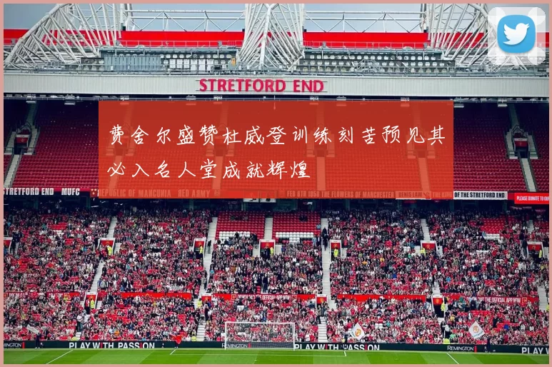 费舍尔盛赞杜威登训练刻苦预见其必入名人堂成就辉煌