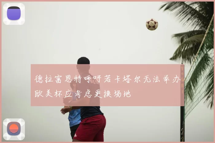 德拉富恩特呼吁若卡塔尔无法举办欧美杯应考虑更换场地