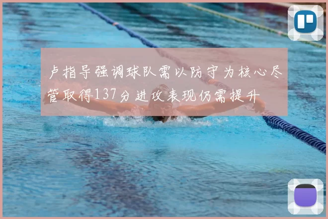 卢指导强调球队需以防守为核心尽管取得137分进攻表现仍需提升