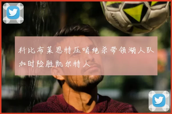 科比布莱恩特压哨绝杀带领湖人队加时险胜凯尔特人