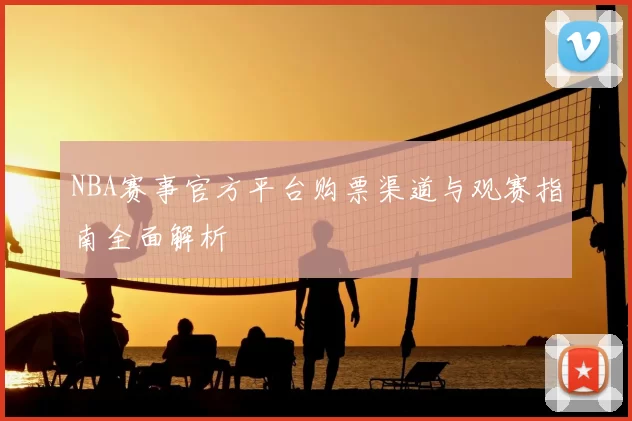 NBA赛事官方平台购票渠道与观赛指南全面解析