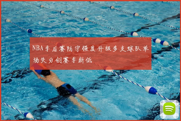 NBA季后赛防守强度升级多支球队单场失分创赛季新低
