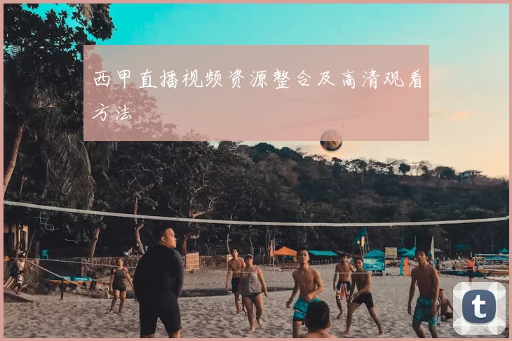 西甲直播视频资源整合及高清观看方法