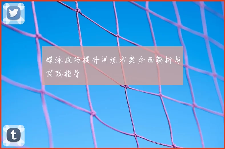 蝶泳技巧提升训练方案全面解析与实践指导