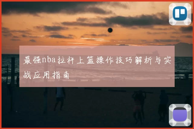 最强nba拉杆上篮操作技巧解析与实战应用指南