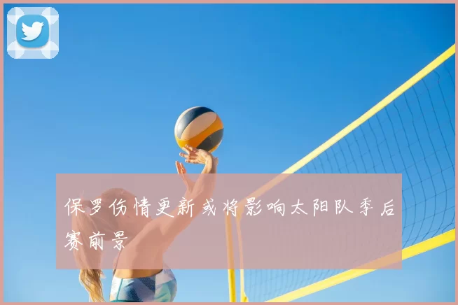 保罗伤情更新或将影响太阳队季后赛前景