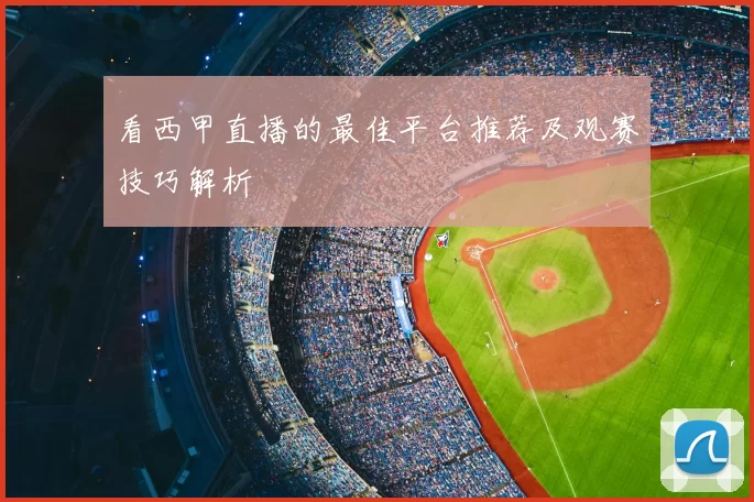 看西甲直播的最佳平台推荐及观赛技巧解析