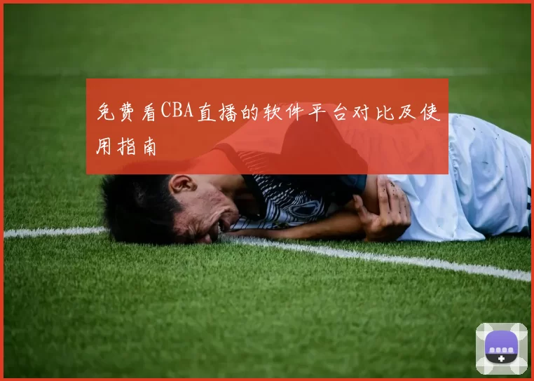 免费看CBA直播的软件平台对比及使用指南