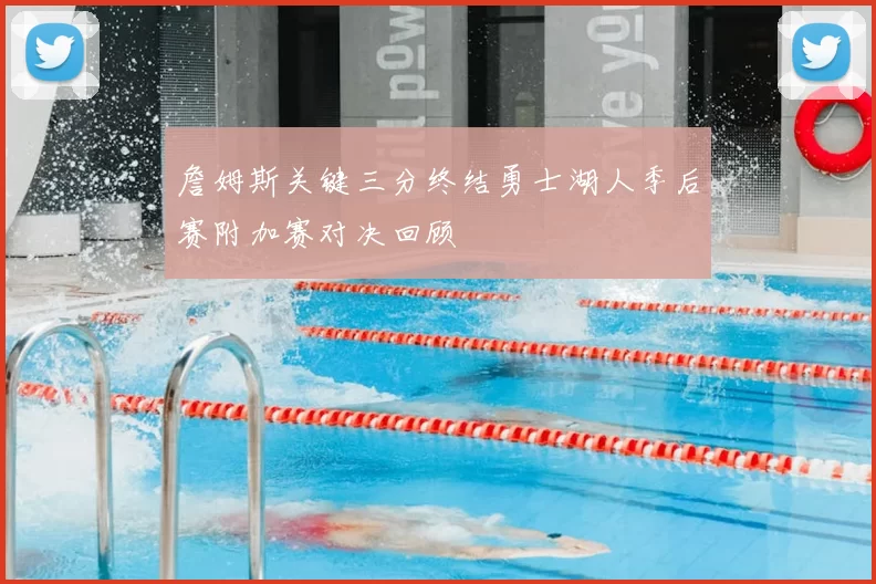 詹姆斯关键三分终结勇士湖人季后赛附加赛对决回顾