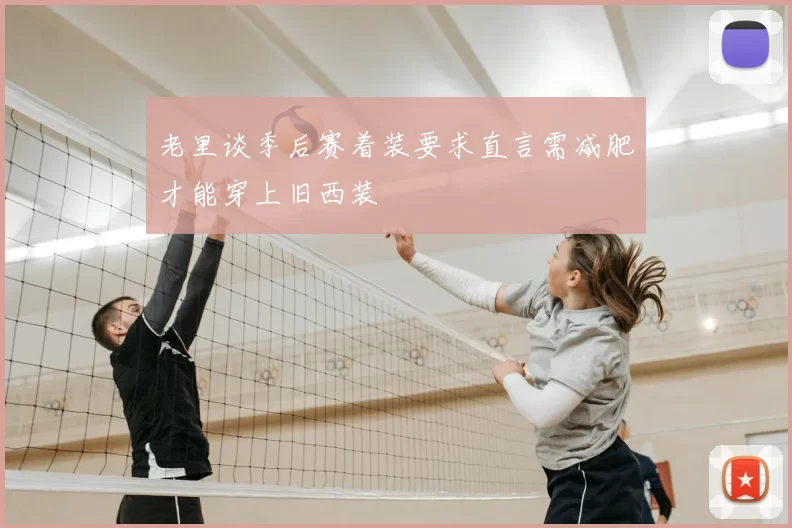 老里谈季后赛着装要求直言需减肥才能穿上旧西装