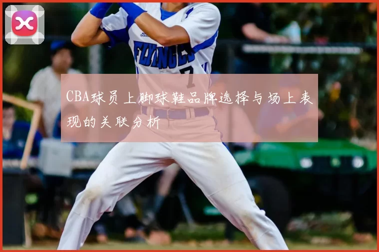 CBA球员上脚球鞋品牌选择与场上表现的关联分析