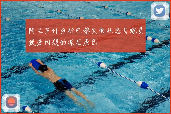 阿兰罗什分析巴黎失衡状态与球员疲劳问题的深层原因