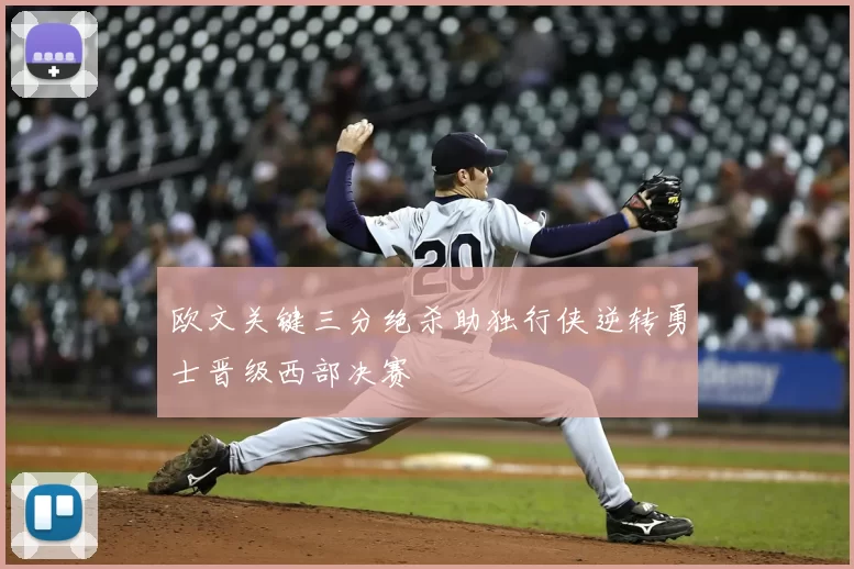 欧文关键三分绝杀助独行侠逆转勇士晋级西部决赛