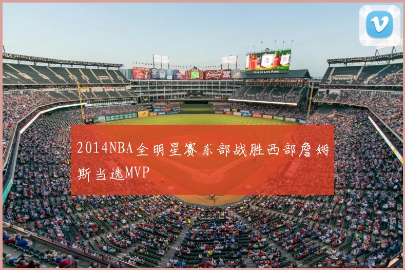 2014NBA全明星赛东部战胜西部詹姆斯当选MVP