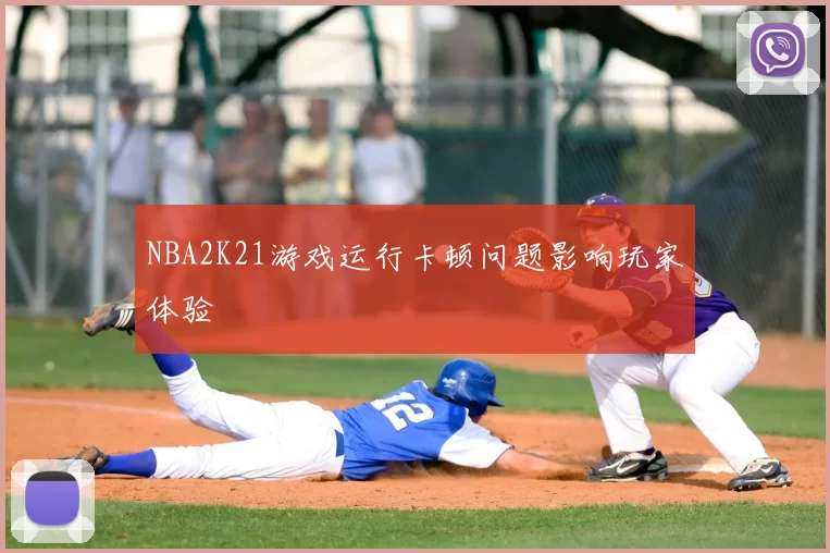 NBA2K21游戏运行卡顿问题影响玩家体验