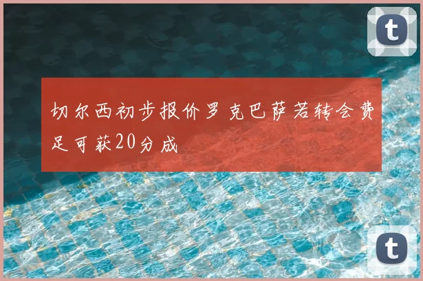 切尔西初步报价罗克巴萨若转会费足可获20分成