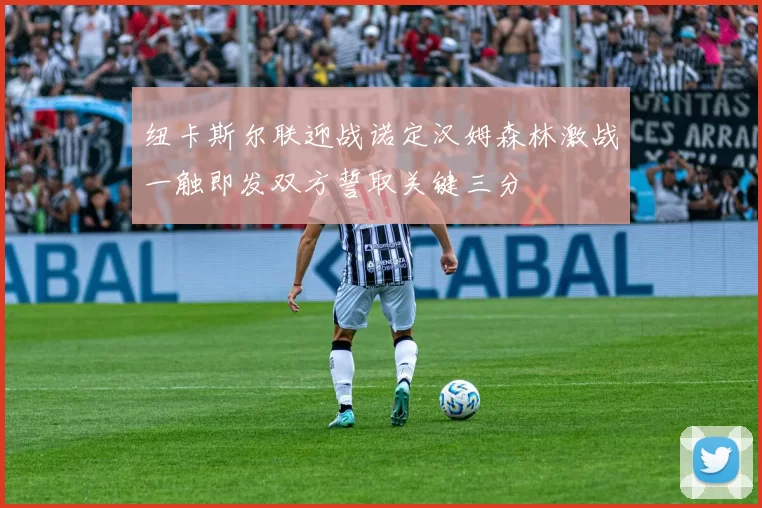 纽卡斯尔联迎战诺定汉姆森林激战一触即发双方誓取关键三分