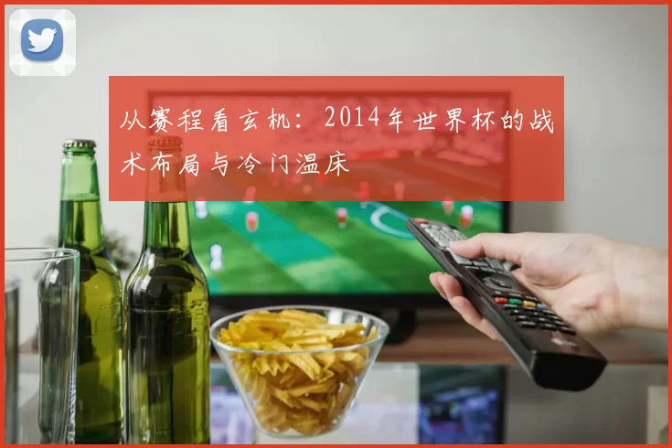 从赛程看玄机：2014年世界杯的战术布局与冷门温床