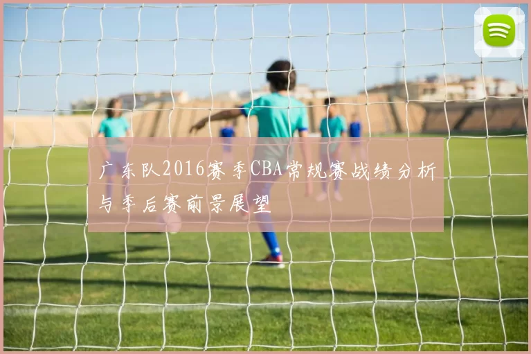 广东队2016赛季CBA常规赛战绩分析与季后赛前景展望