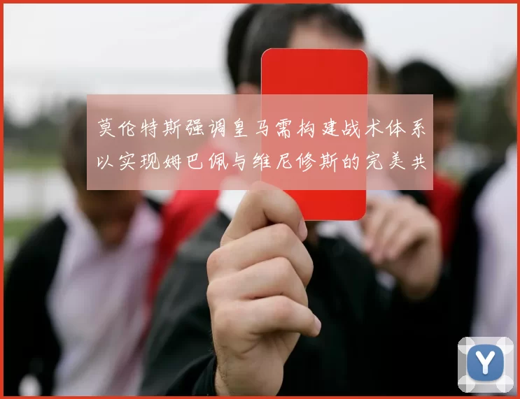 莫伦特斯强调皇马需构建战术体系以实现姆巴佩与维尼修斯的完美共存