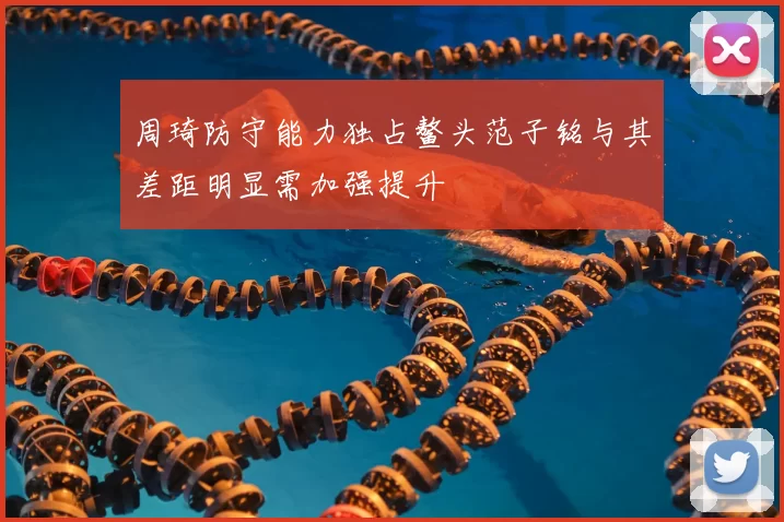周琦防守能力独占鳌头范子铭与其差距明显需加强提升