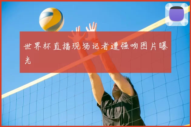 世界杯直播现场记者遭强吻图片曝光