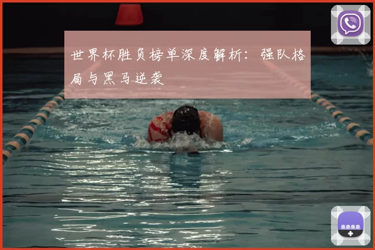 世界杯胜负榜单深度解析：强队格局与黑马逆袭