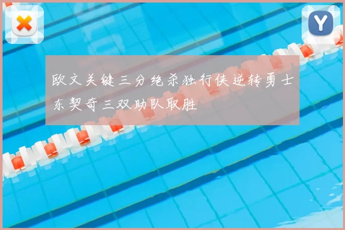 欧文关键三分绝杀独行侠逆转勇士东契奇三双助队取胜