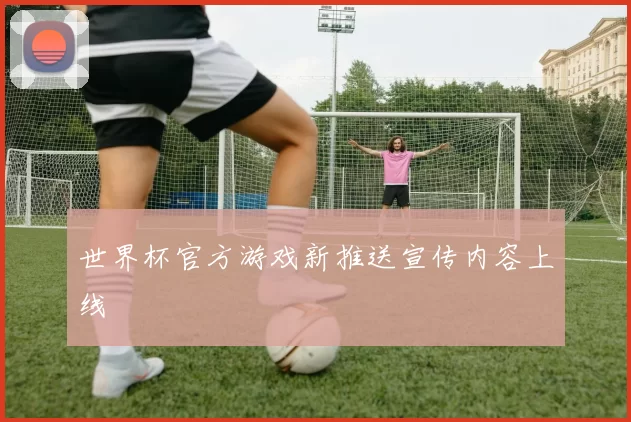 世界杯官方游戏新推送宣传内容上线