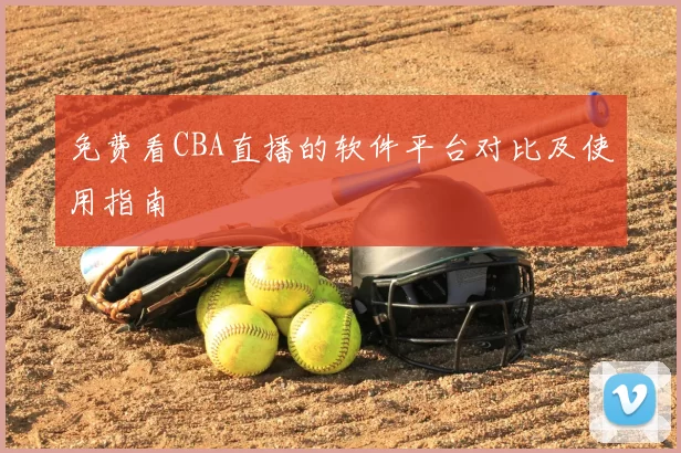 免费看CBA直播的软件平台对比及使用指南