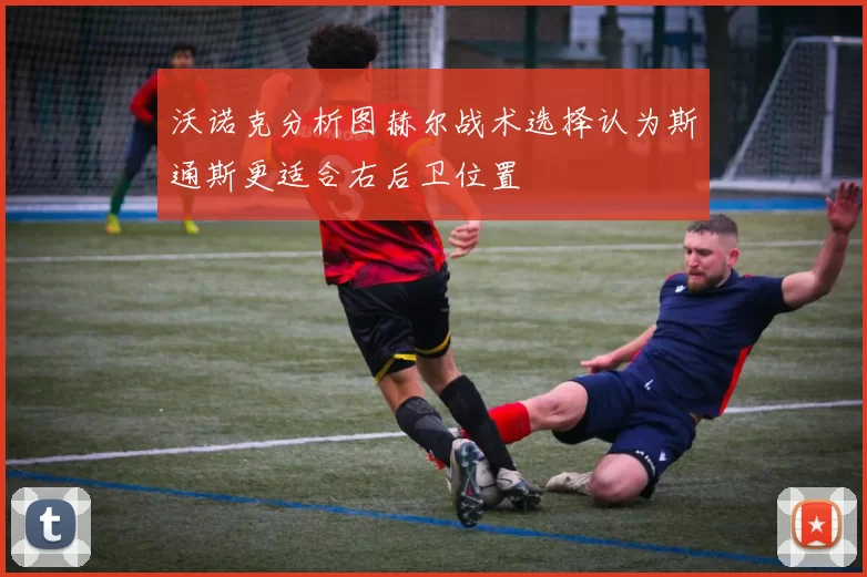 沃诺克分析图赫尔战术选择认为斯通斯更适合右后卫位置