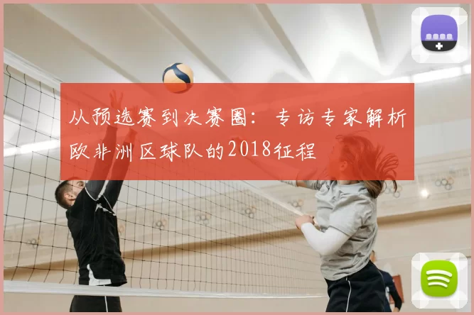 从预选赛到决赛圈：专访专家解析欧非洲区球队的2018征程