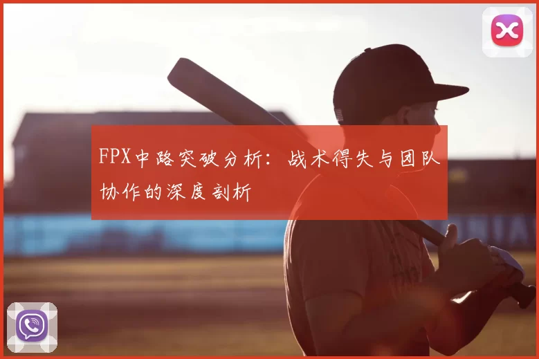 FPX中路突破分析：战术得失与团队协作的深度剖析