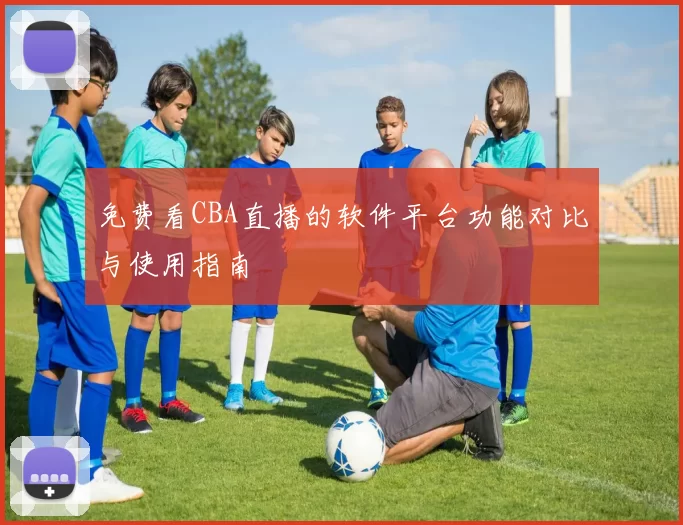 免费看CBA直播的软件平台功能对比与使用指南