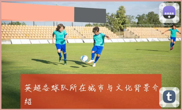 英超各球队所在城市与文化背景介绍