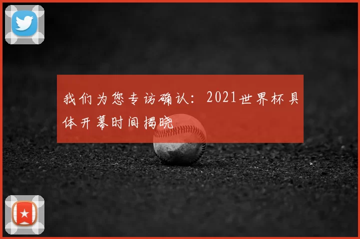 我们为您专访确认:2021世界杯具体开幕时间揭晓
