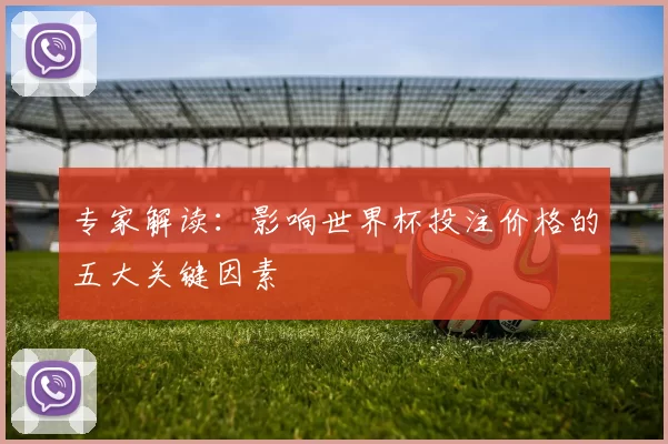 专家解读：影响世界杯投注价格的五大关键因素