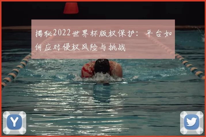 揭秘2022世界杯版权保护：平台如何应对侵权风险与挑战