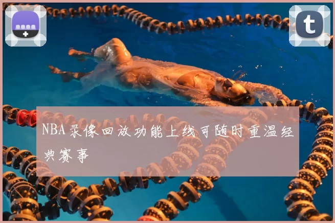 NBA录像回放功能上线可随时重温经典赛事
