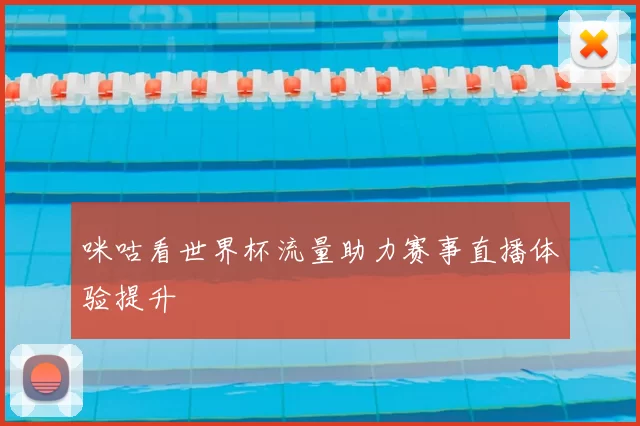 咪咕看世界杯流量助力赛事直播体验提升