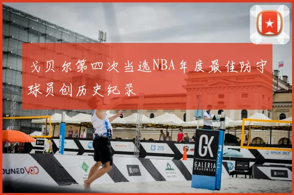 戈贝尔第四次当选NBA年度最佳防守球员创历史纪录