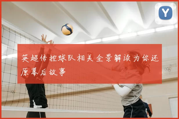 英超传控球队相关全景解读为你还原幕后故事