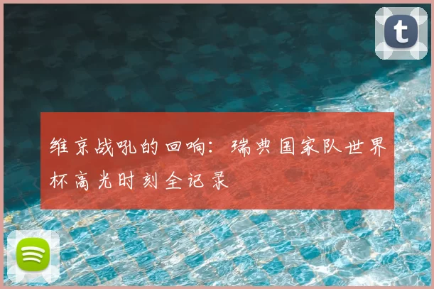 维京战吼的回响：瑞典国家队世界杯高光时刻全记录