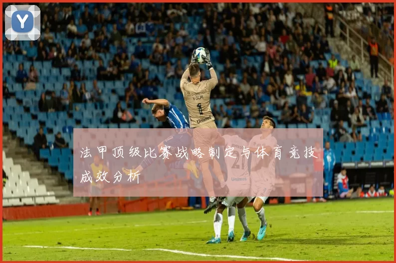 法甲顶级比赛战略制定与体育竞技成效分析
