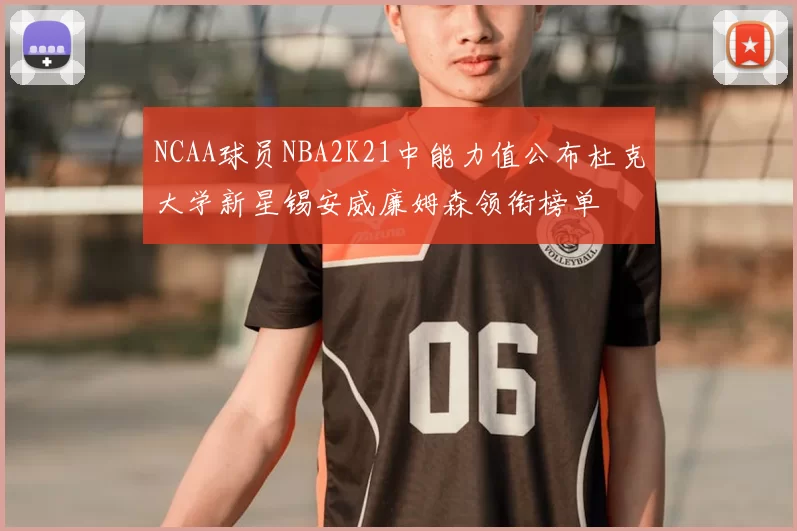 NCAA球员NBA2K21中能力值公布杜克大学新星锡安威廉姆森领衔榜单