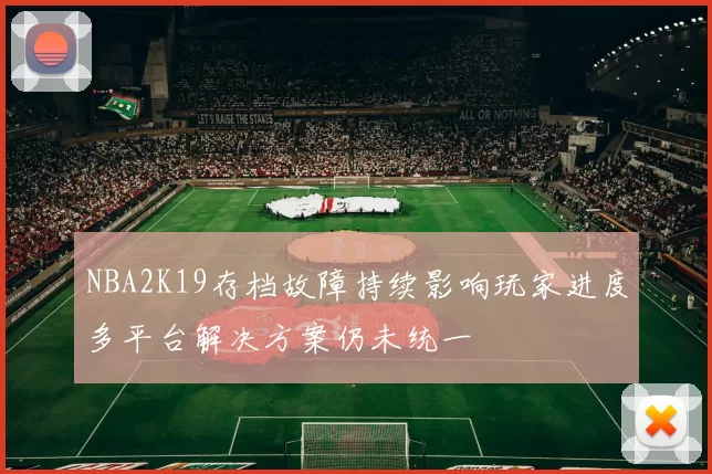NBA2K19存档故障持续影响玩家进度多平台解决方案仍未统一
