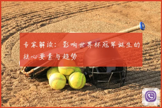 专家解读：影响世界杯冠军诞生的核心要素与趋势